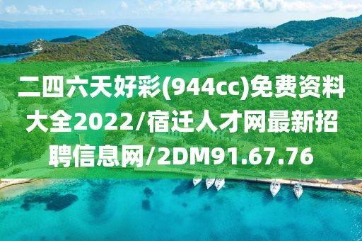 二四六天好彩(944cc)免费资料大全2022/宿迁人才网最新招聘信息网/2DM91.67.76