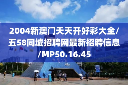 2004新澳门天天开好彩大全/五58同城招聘网最新招聘信息/MP50.16.45