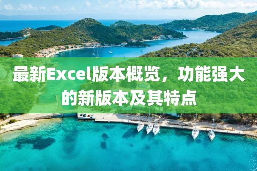 最新Excel版本概览，功能强大的新版本及其特点