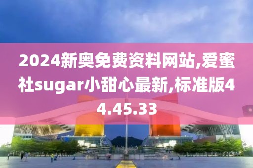 2024新奥免费资料网站,爱蜜社sugar小甜心最新,标准版44.45.33