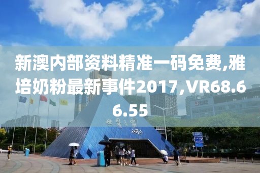 新澳内部资料精准一码免费,雅培奶粉最新事件2017,VR68.66.55