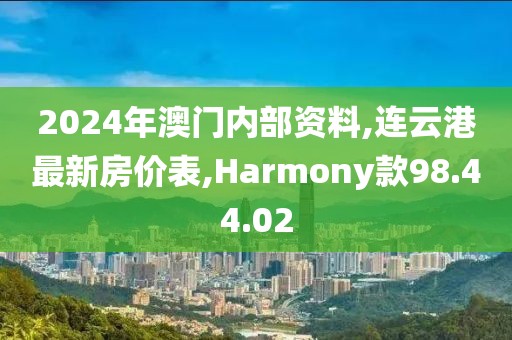 2024年澳门内部资料,连云港最新房价表,Harmony款98.44.02