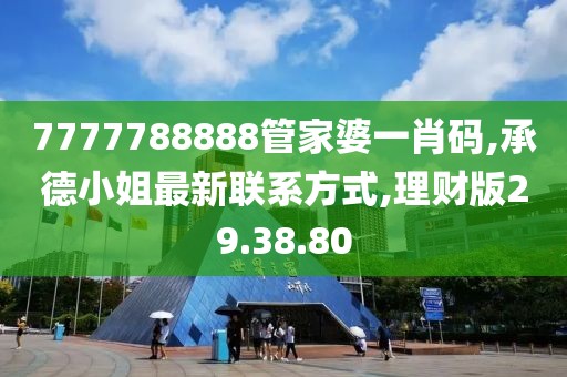 7777788888管家婆一肖码,承德小姐最新联系方式,理财版29.38.80