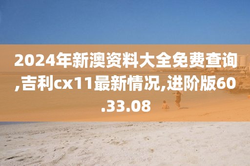 2024年新澳资料大全免费查询,吉利cx11最新情况,进阶版60.33.08