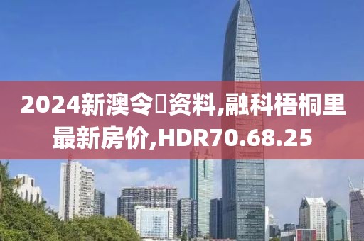 2024新澳令晩资料,融科梧桐里最新房价,HDR70.68.25