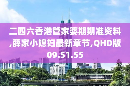 二四六香港管家婆期期准资料,薛家小媳妇最新章节,QHD版09.51.55