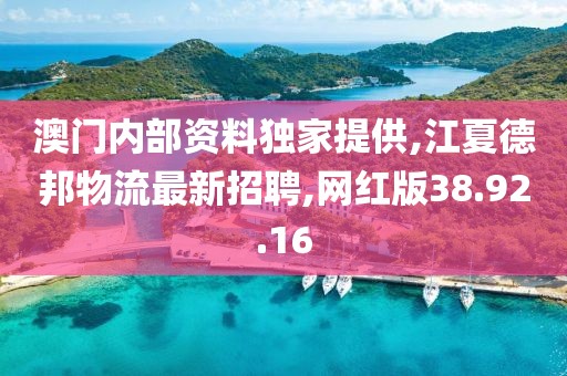 澳门内部资料独家提供,江夏德邦物流最新招聘,网红版38.92.16