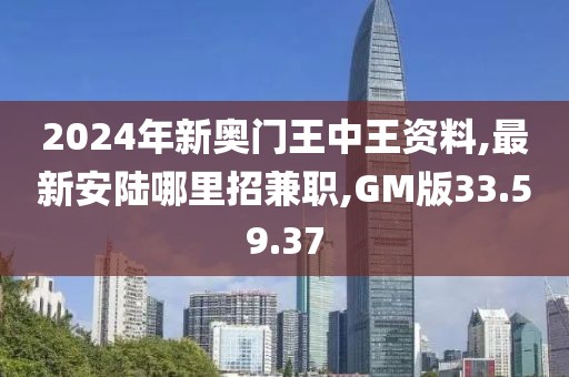 2024年新奥门王中王资料,最新安陆哪里招兼职,GM版33.59.37