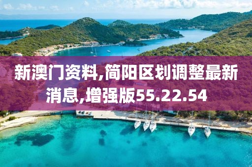 新澳门资料,简阳区划调整最新消息,增强版55.22.54