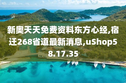 新奥天天免费资料东方心经,宿迁268省道最新消息,uShop58.17.35