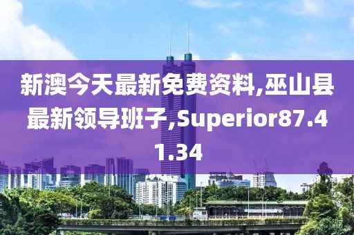 新澳今天最新免费资料,巫山县最新领导班子,Superior87.41.34