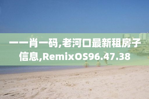 一一肖一码,老河口最新租房子信息,RemixOS96.47.38