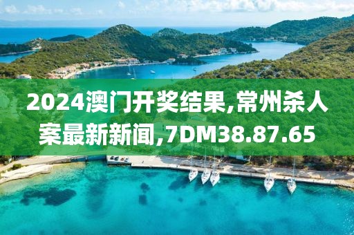 2024澳门开奖结果,常州杀人案最新新闻,7DM38.87.65