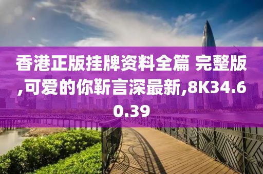 香港正版挂牌资料全篇 完整版,可爱的你靳言深最新,8K34.60.39