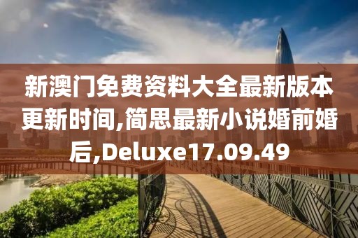 新澳门免费资料大全最新版本更新时间,简思最新小说婚前婚后,Deluxe17.09.49