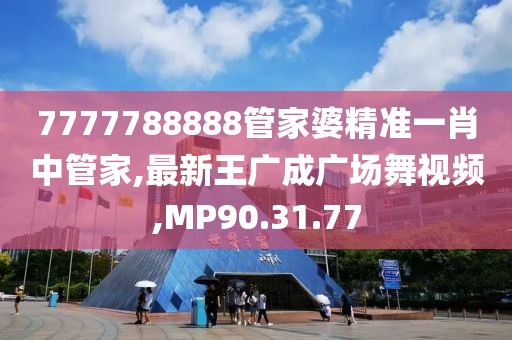 7777788888管家婆精准一肖中管家,最新王广成广场舞视频,MP90.31.77