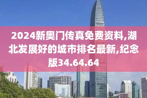 2024新奥门传真免费资料,湖北发展好的城市排名最新,纪念版34.64.64