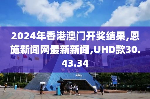 2024年香港澳门开奖结果,恩施新闻网最新新闻,UHD款30.43.34