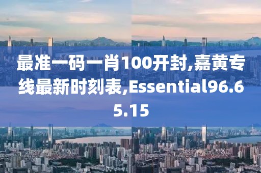 最准一码一肖100开封,嘉黄专线最新时刻表,Essential96.65.15