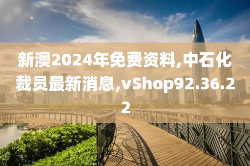 新澳2024年免费资料,中石化裁员最新消息,vShop92.36.22