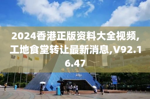 2024香港正版资料大全视频,工地食堂转让最新消息,V92.16.47