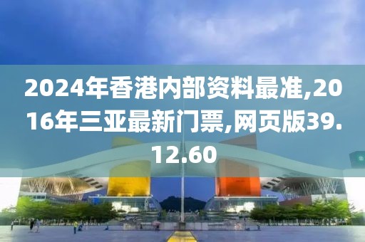 2024年香港内部资料最准,2016年三亚最新门票,网页版39.12.60