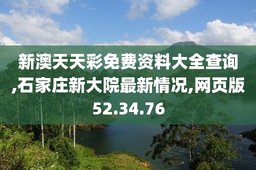 新澳天天彩免费资料大全查询,石家庄新大院最新情况,网页版52.34.76