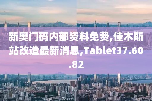 新奥门码内部资料免费,佳木斯站改造最新消息,Tablet37.60.82