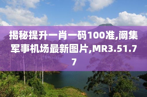 揭秘提升一肖一码100准,阚集军事机场最新图片,MR3.51.77