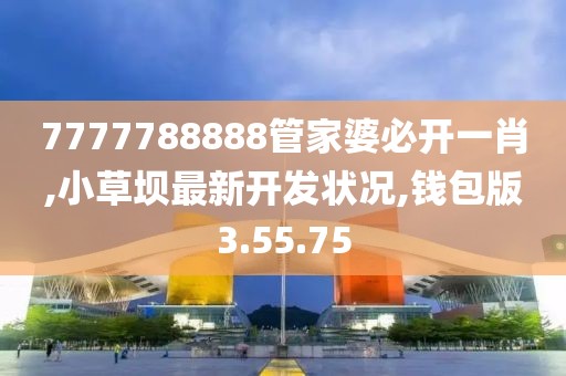 7777788888管家婆必开一肖,小草坝最新开发状况,钱包版3.55.75