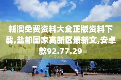 新澳免费资料大全正版资料下载,盐都国家高新区最新文,安卓款92.77.29