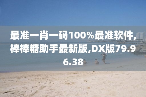 最准一肖一码100%最准软件,棒棒糖助手最新版,DX版79.96.38