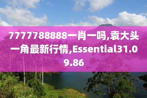 7777788888一肖一吗,袁大头一角最新行情,Essential31.09.86