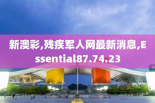 新澳彩,残疾军人网最新消息,Essential87.74.23