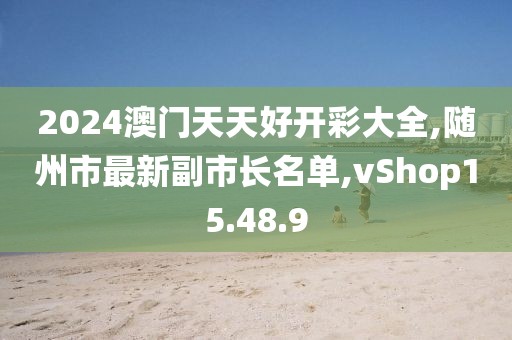 2024澳门天天好开彩大全,随州市最新副市长名单,vShop15.48.9