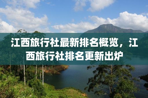 江西旅行社最新排名概览，江西旅行社排名更新出炉