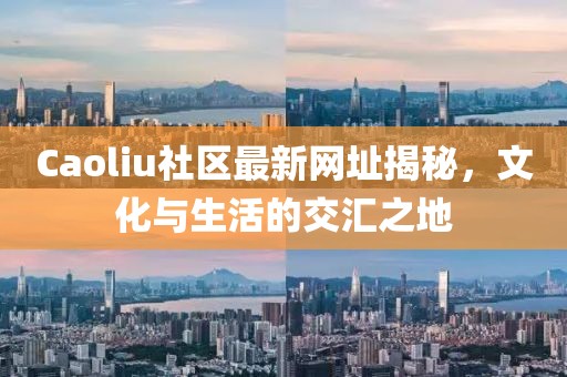 Caoliu社区最新网址揭秘，文化与生活的交汇之地