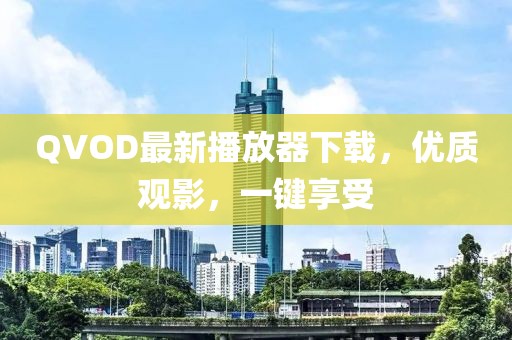 QVOD最新播放器下载，优质观影，一键享受