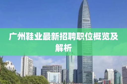 广州鞋业最新招聘职位概览及解析