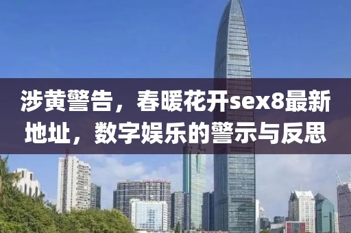 涉黄警告，春暖花开sex8最新地址，数字娱乐的警示与反思