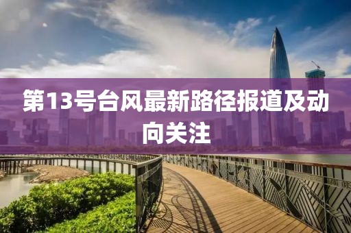 第13号台风最新路径报道及动向关注