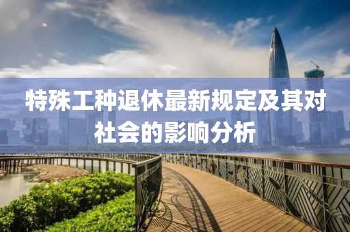 特殊工种退休最新规定及其对社会的影响分析