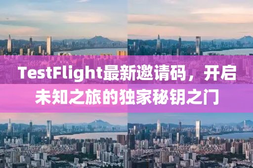 TestFlight最新邀请码，开启未知之旅的独家秘钥之门