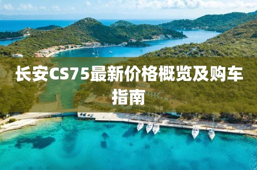 长安CS75最新价格概览及购车指南