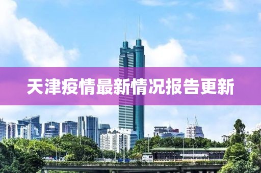 天津疫情最新情况报告更新