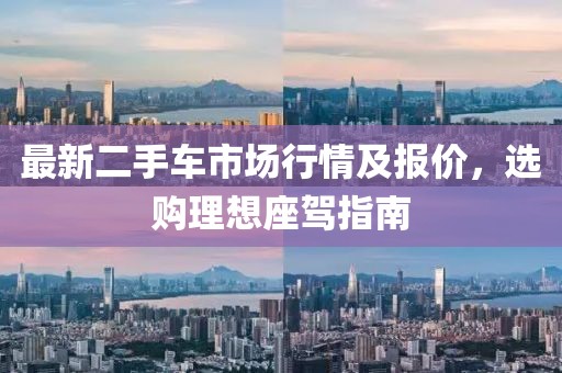 最新二手车市场行情及报价，选购理想座驾指南