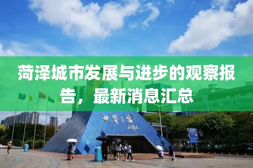 菏泽城市发展与进步的观察报告，最新消息汇总