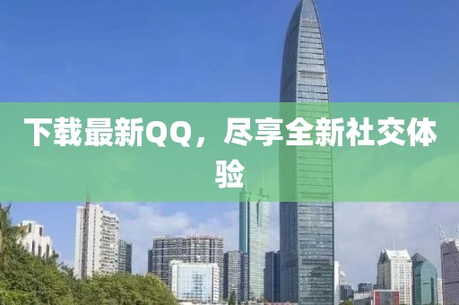 下载最新QQ，尽享全新社交体验