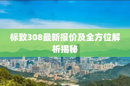 标致308最新报价及全方位解析揭秘