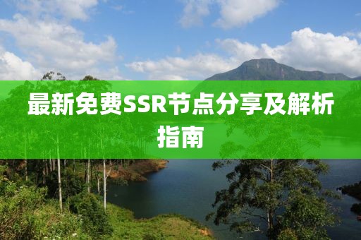 最新免费SSR节点分享及解析指南